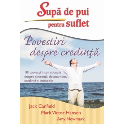 Supa de pui pentru suflet. Povestiri despre credinta - Jack Canfield, Mark Victor Hansen, Amy Newmark