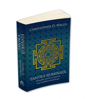 Tantra iluminata. Filosofia, istoria si practica unei traditii nemuritoare - Christopher D. Wallis