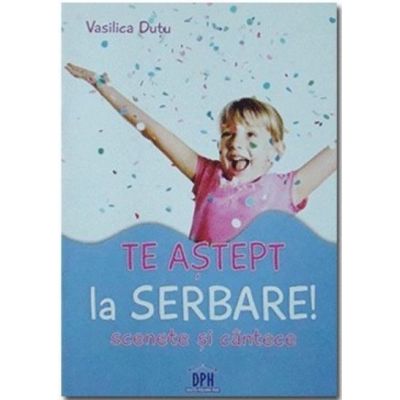 Te astept la serbare! Scenete si cantece - Vasilica Dutu