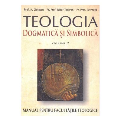 Teologia dogmatica si simbolica. Manual pentru facultatile teologice Vol. 2 - N. Chitescu, Isidor Todoran, I. Petreuta