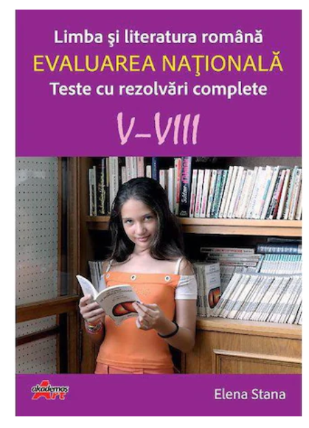 Limba si literatura romana. Evaluarea nationala. Teste cu rezolvari complete V-VIII - Elena Stana