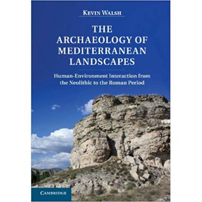 The Archaeology of Mediterranean Landscapes: Human-Environment Interaction from the Neolithic to the Roman Period - Kevin Walsh