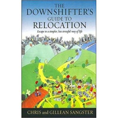 The Downshifter\'s Guide To Relocation. Escape to a simpler, less stressful way of life - Chris & Gillean Sangster