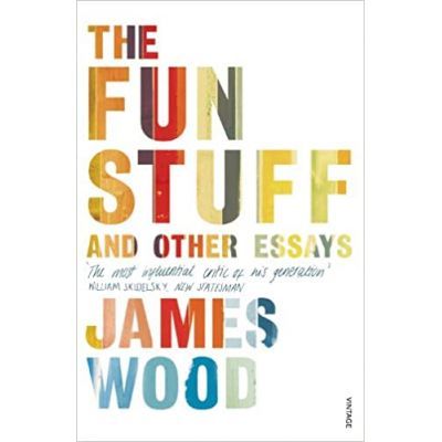 The Fun Stuff and Other Essays - James Wood