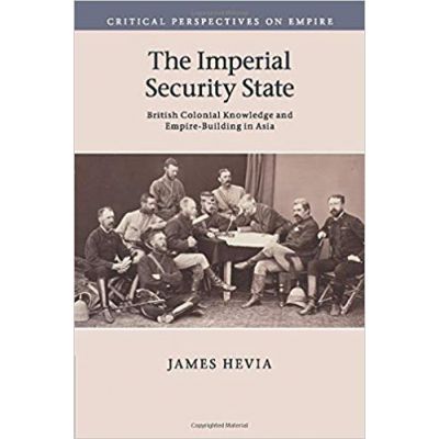 The Imperial Security State: British Colonial Knowledge and Empire-Building in Asia - James Hevia