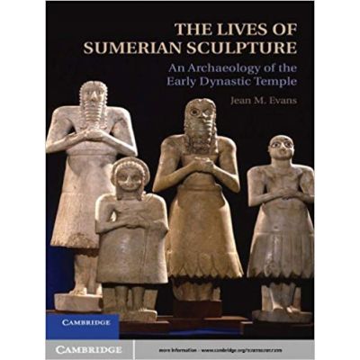 The Lives of Sumerian Sculpture: An Archaeology of the Early Dynastic Temple - Jean M. Evans