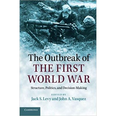 The Outbreak of the First World War: Structure, Politics, and Decision-Making - Jack S. Levy, John A. Vasquez