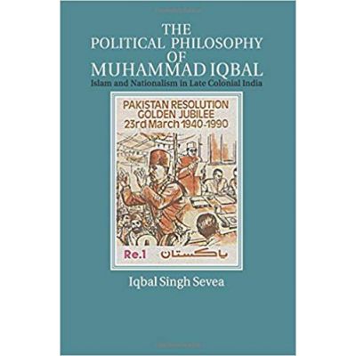 The Political Philosophy of Muhammad Iqbal: Islam and Nationalism in Late Colonial India - Iqbal Singh Sevea