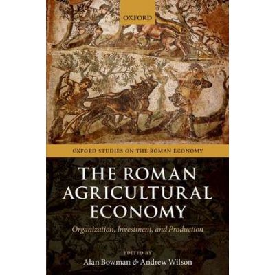 The Roman Agricultural Economy: Organization, Investment, and Production - Alan Bowman, Andrew Wilson