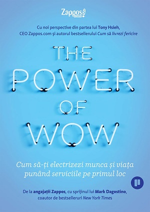 The Power of WOW. Cum sa-ti electrizezi munca si viata punand serviciile pe primul loc - Tony Hsieh, Mark Dagostino
