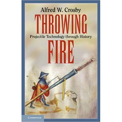 Throwing Fire: Projectile Technology through History - Alfred W. Crosby