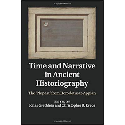 Time and Narrative in Ancient Historiography: The ‘Plupast\' from Herodotus to Appian - Jonas Grethlein, Christopher B. Krebs