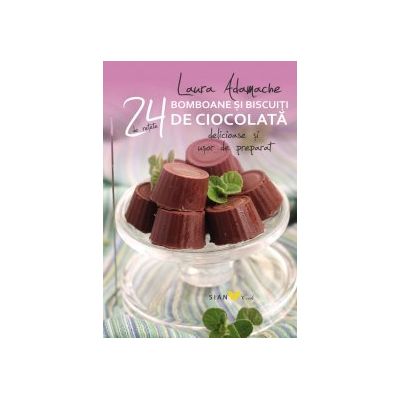 Bomboane si biscuiti de ciocolata. 24 de retete delicioase si usor de preparat - Laura Adamache