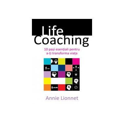 Life coaching - 10 pasi esentiali pentru a-ti transforma viata - Annie Lionnet