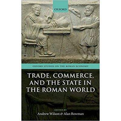 Trade, Commerce, and the State in the Roman World - Andrew Wilson, Alan Bowman