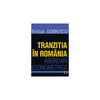 Tranzitia in Romania. Abordari econometrice - Emilian Dobrescu