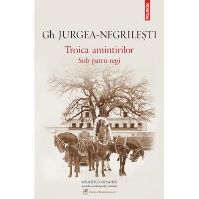 Troica amintirilor. Sub patru regi - Gh. Jurgea-Negrilesti