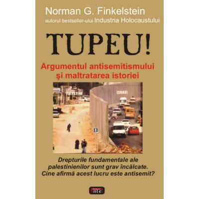 Tupeu! Argumentul antisemitismului si maltratarea istoriei - Norman G. Finkelstein