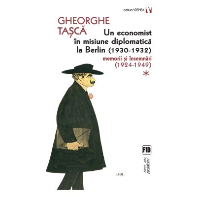 Un economist in misiune diplomatica la Berlin (1930-1932). Memorii si insemnari (1924-1949) - Gheorghe Tasca