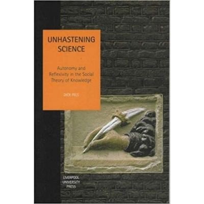 Unhastening Science. Autonomy and Reflexivity in the Social theory of Knowledge. Studies in Social and Political Thought, Volume 7 - Dick Pels