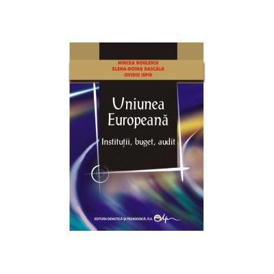 Uniunea Europeana-Institutii, buget, audit - Mircea Boulescu, Elena-Doina Dascalu, Ovidiu Ispir