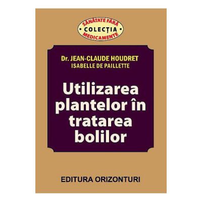 Utilizarea plantelor in tratarea bolilor - Jean-Claude Houdret, Isabelle De Paillette