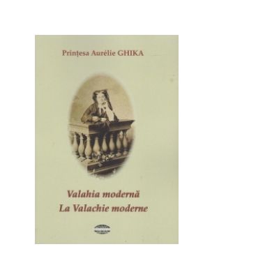 Valahia Moderna. La Valachie moderne - Aurelie Ghika