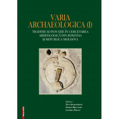 Varia archaelogica (I). Traditie si inovatie in cercetarea arheologica din Romania si Republica Moldova - Dan Aparaschivei, George Bilavschi, Ludmila Pirnau