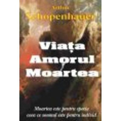 Viata, amorul, moartea - Arthur Schopenhauer