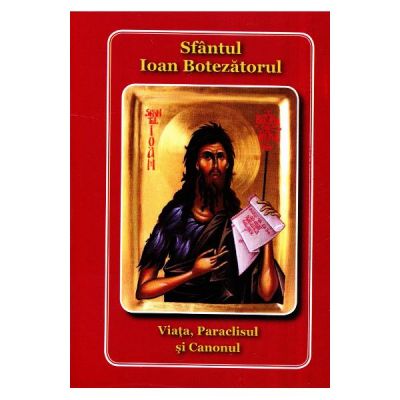 Viata, paraclisul si canonul. Sfantul Ioan Botezatorul