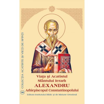 Viata si Acatistul Sfantului Mare Ierarh Alexandru, Arhiepiscopul Constantinopolului