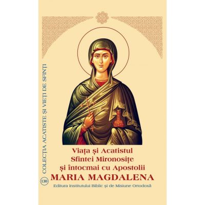 Viata si Acatistul Sfintei Mironosite si intocmai cu Apostolii Maria Magdalena