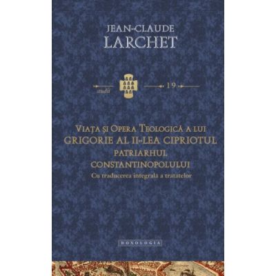 Viata si opera teologica a lui Grigorie al II-lea Cipriotul, Patriarhul Constantinopolului. Cu traducerea integrala a tratatelor - Jean-Claude Larchet