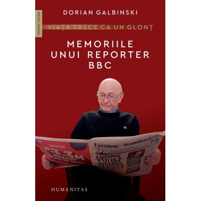 Viata trece ca un glont. Memoriile unui reporter BBC - Dorian Galbinski