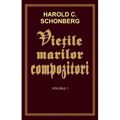 Vietile marilor compozitori - volumul 1 - Harold C. Schonberg