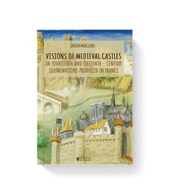 Visions of medieval castles in Fourteenth and fifteenth - century illuminations produced in France - Sabina Madgearu