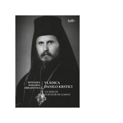 Vladica Danilo Krstici. Un episcop purtator de lumina - Monahia Makaria Obradovici